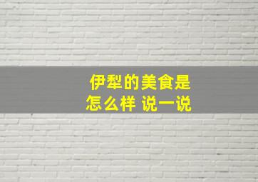 伊犁的美食是怎么样 说一说